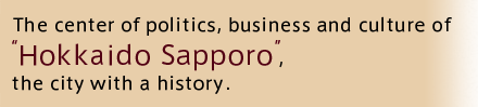 The center of politics, business and culture of Hokkaido   Sapporo, the city with a history  