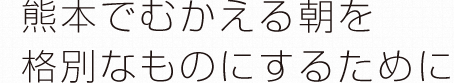 熊本でむかえる朝を格別なものにするために