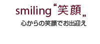 smiling 笑顔 心からの笑顔でお出迎え