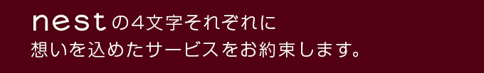 nestの4文字それぞれに想いを込めたサービスをお約束します。