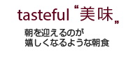 tasteful 美味 朝を迎えるのが嬉しくなるような朝食