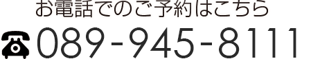 お電話でのご予約はこちらTel 089-945-8111