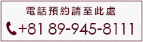 電話預約請至此處 Tel. +89 089-945-8111