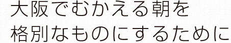 大坂でむかえる朝を格別なものにするために