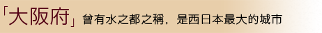 「大阪府」曾有水之都之稱，是西日本最大的城市