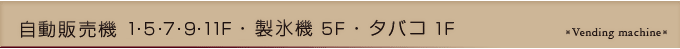 自動販売機 5・7・9・11F・製氷機 5F・タバコ 1F