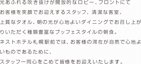 ネストホテル札幌駅前では、お客様の滞在が自然で心地よいものであるために、スタッフ一同心をこめて皆様をお迎えいたします。