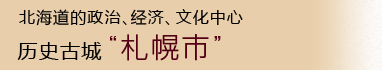 北海道的政治、经济、文化中心   历史古城“札幌市”