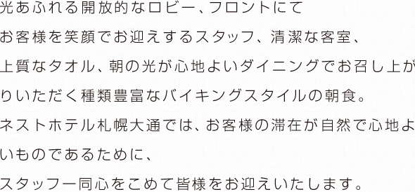 ネストホテル札幌では、お客様の滞在が自然で心地よいものであるために、スタッフ一同心をこめて皆様をお迎えいたします。