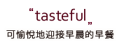 tasteful 可愉悅地迎接早晨的早餐