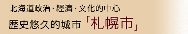 北海道政治・經濟・文化的中心　　歴史悠久的城市「札幌市」